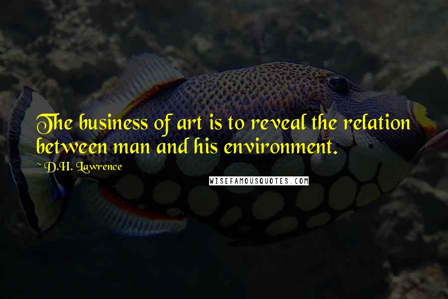 D.H. Lawrence Quotes: The business of art is to reveal the relation between man and his environment.
