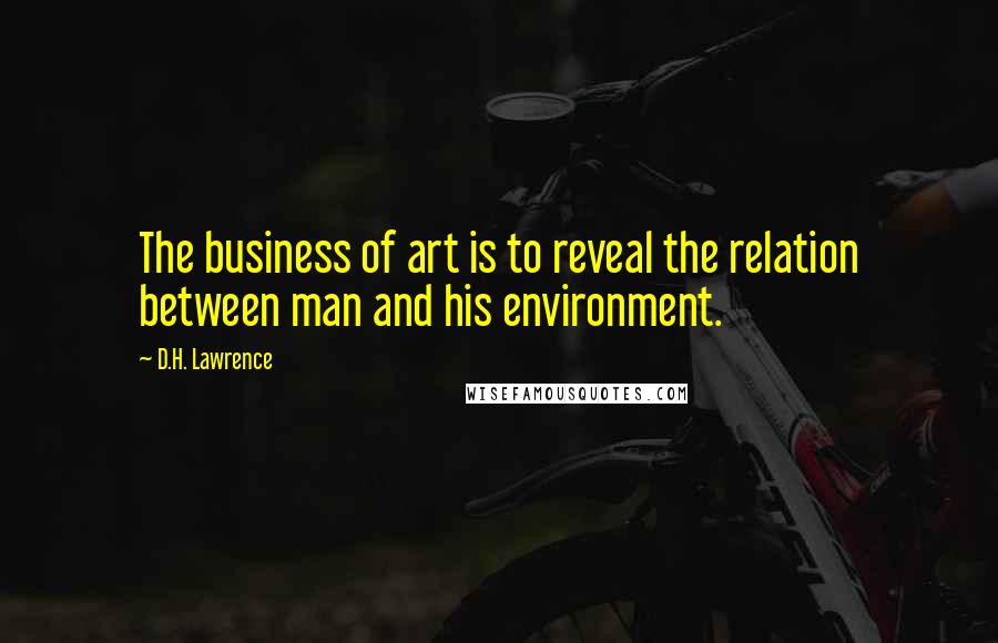 D.H. Lawrence Quotes: The business of art is to reveal the relation between man and his environment.