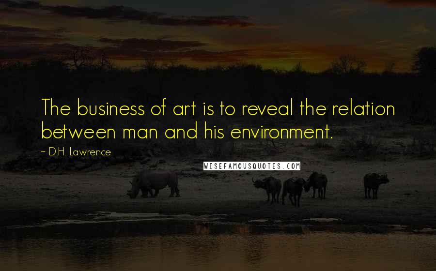 D.H. Lawrence Quotes: The business of art is to reveal the relation between man and his environment.