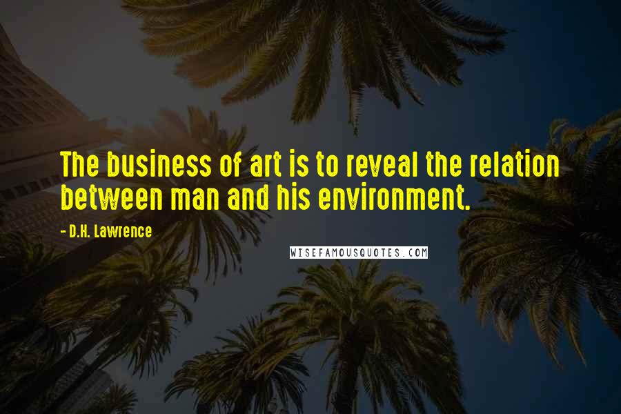 D.H. Lawrence Quotes: The business of art is to reveal the relation between man and his environment.