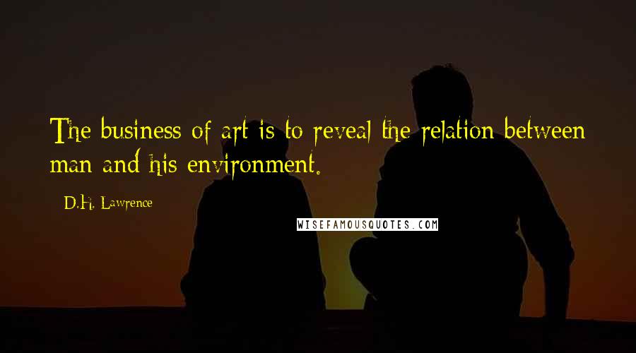 D.H. Lawrence Quotes: The business of art is to reveal the relation between man and his environment.
