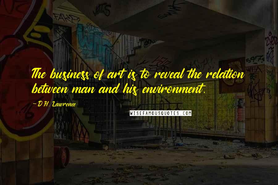 D.H. Lawrence Quotes: The business of art is to reveal the relation between man and his environment.