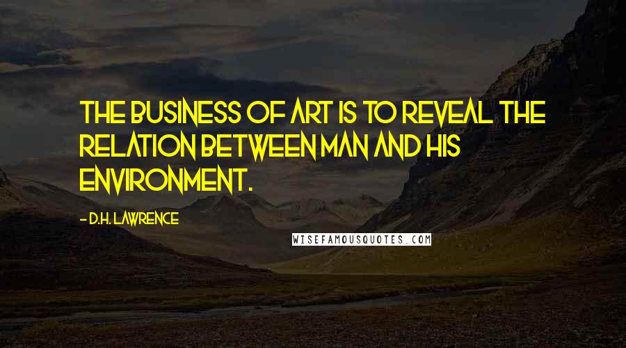 D.H. Lawrence Quotes: The business of art is to reveal the relation between man and his environment.