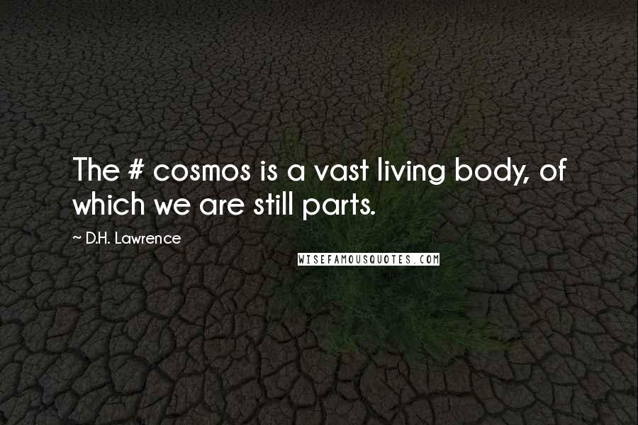 D.H. Lawrence Quotes: The # cosmos is a vast living body, of which we are still parts.