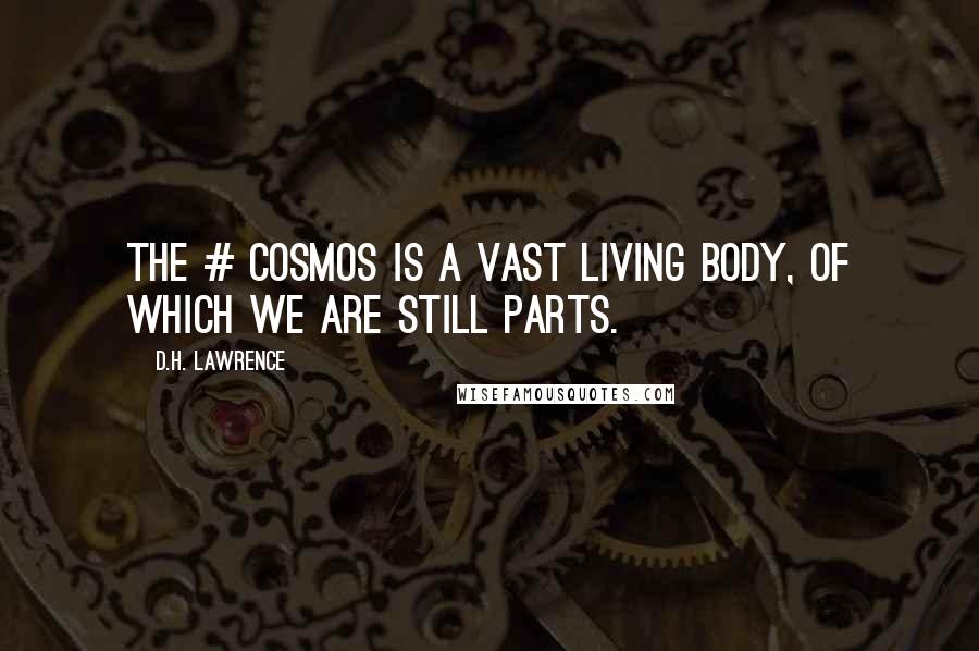 D.H. Lawrence Quotes: The # cosmos is a vast living body, of which we are still parts.