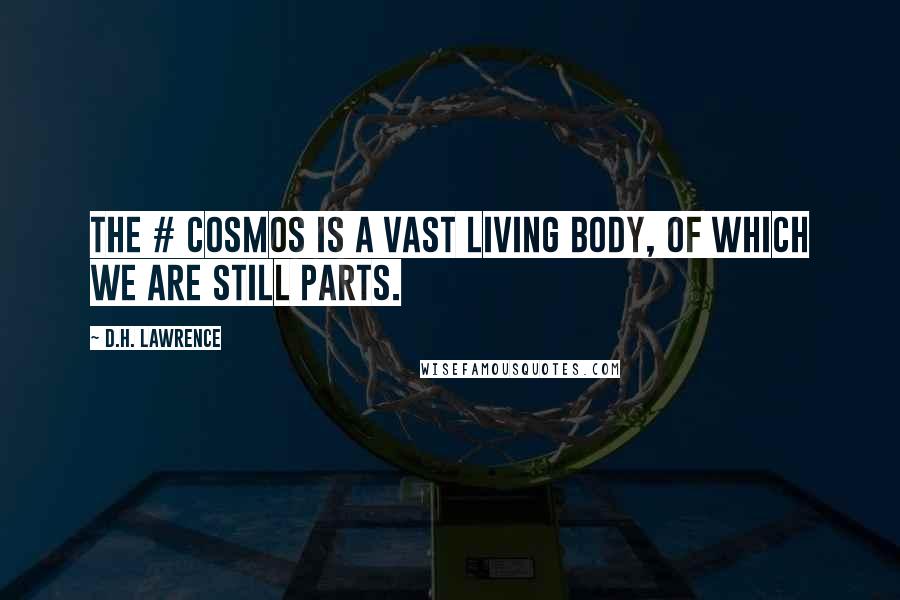 D.H. Lawrence Quotes: The # cosmos is a vast living body, of which we are still parts.