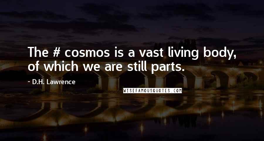 D.H. Lawrence Quotes: The # cosmos is a vast living body, of which we are still parts.