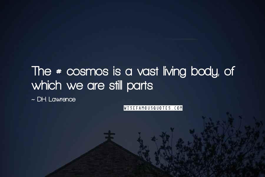 D.H. Lawrence Quotes: The # cosmos is a vast living body, of which we are still parts.