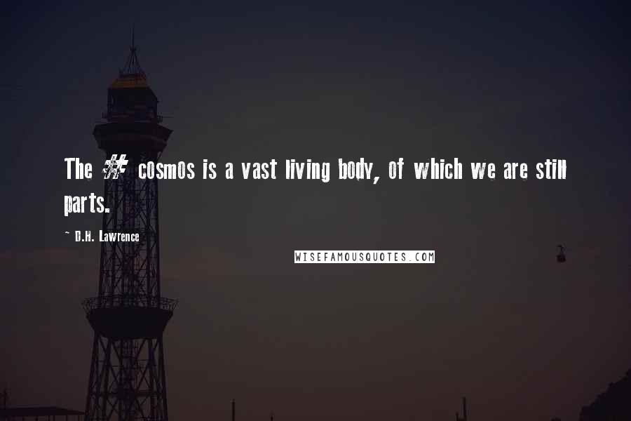 D.H. Lawrence Quotes: The # cosmos is a vast living body, of which we are still parts.