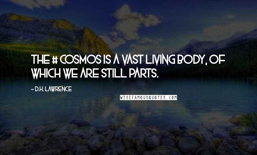 D.H. Lawrence Quotes: The # cosmos is a vast living body, of which we are still parts.