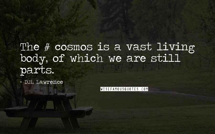 D.H. Lawrence Quotes: The # cosmos is a vast living body, of which we are still parts.