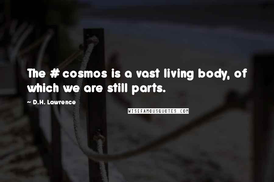 D.H. Lawrence Quotes: The # cosmos is a vast living body, of which we are still parts.