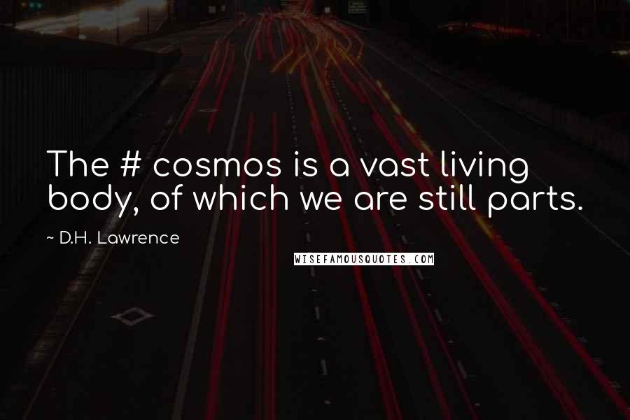 D.H. Lawrence Quotes: The # cosmos is a vast living body, of which we are still parts.