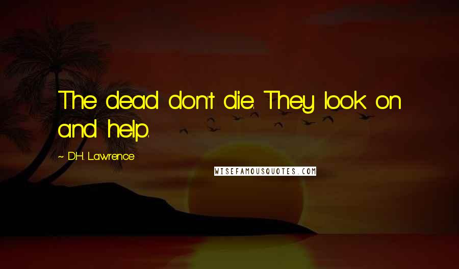 D.H. Lawrence Quotes: The dead don't die. They look on and help.