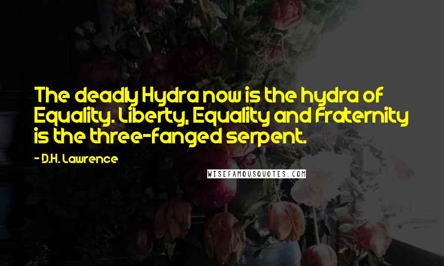 D.H. Lawrence Quotes: The deadly Hydra now is the hydra of Equality. Liberty, Equality and Fraternity is the three-fanged serpent.