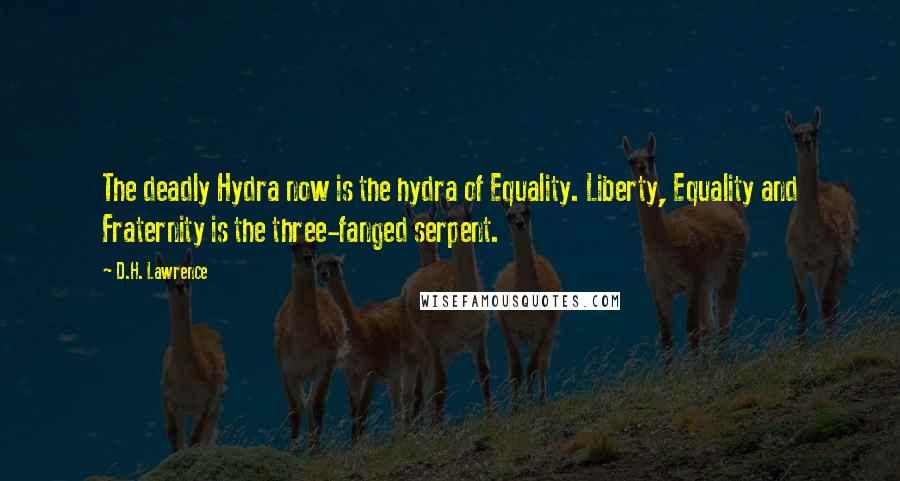 D.H. Lawrence Quotes: The deadly Hydra now is the hydra of Equality. Liberty, Equality and Fraternity is the three-fanged serpent.