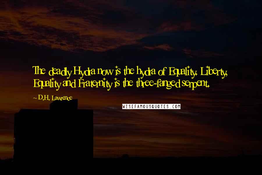 D.H. Lawrence Quotes: The deadly Hydra now is the hydra of Equality. Liberty, Equality and Fraternity is the three-fanged serpent.