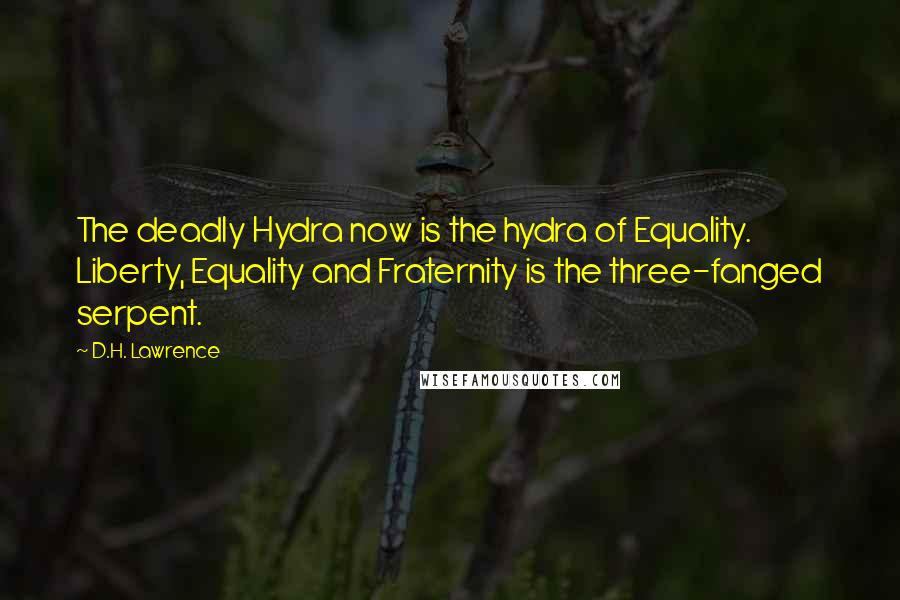 D.H. Lawrence Quotes: The deadly Hydra now is the hydra of Equality. Liberty, Equality and Fraternity is the three-fanged serpent.