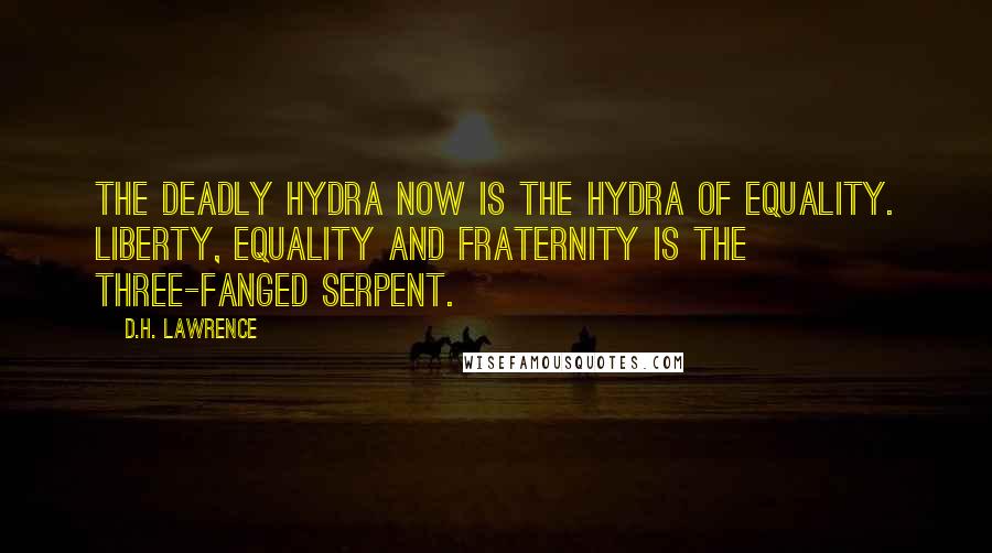 D.H. Lawrence Quotes: The deadly Hydra now is the hydra of Equality. Liberty, Equality and Fraternity is the three-fanged serpent.