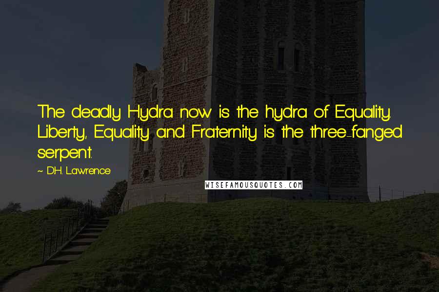 D.H. Lawrence Quotes: The deadly Hydra now is the hydra of Equality. Liberty, Equality and Fraternity is the three-fanged serpent.