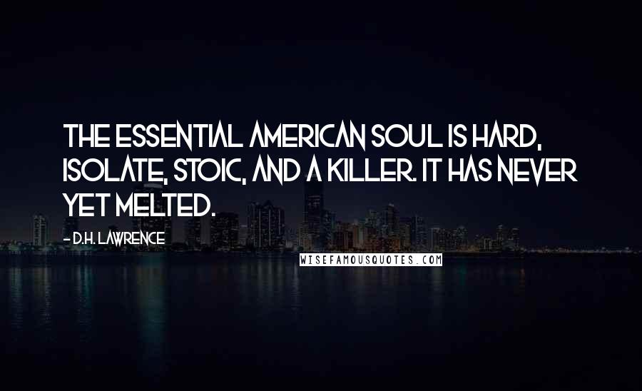 D.H. Lawrence Quotes: The essential American soul is hard, isolate, stoic, and a killer. It has never yet melted.