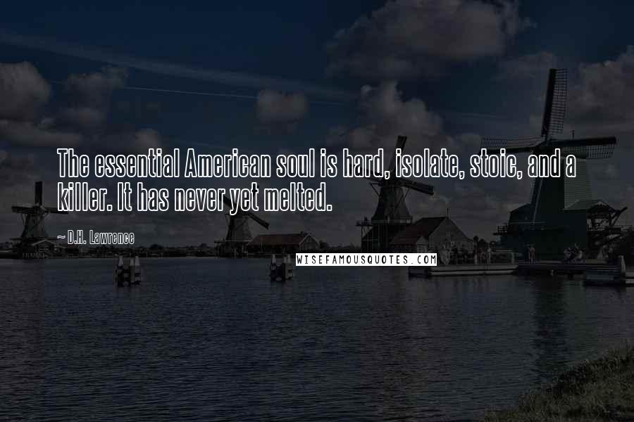 D.H. Lawrence Quotes: The essential American soul is hard, isolate, stoic, and a killer. It has never yet melted.