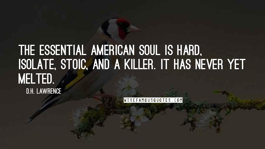 D.H. Lawrence Quotes: The essential American soul is hard, isolate, stoic, and a killer. It has never yet melted.