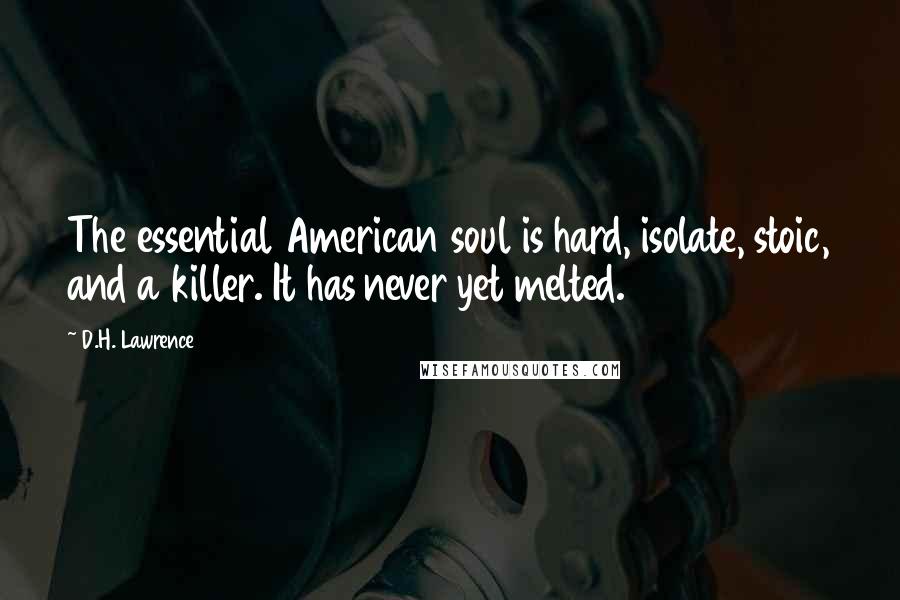 D.H. Lawrence Quotes: The essential American soul is hard, isolate, stoic, and a killer. It has never yet melted.