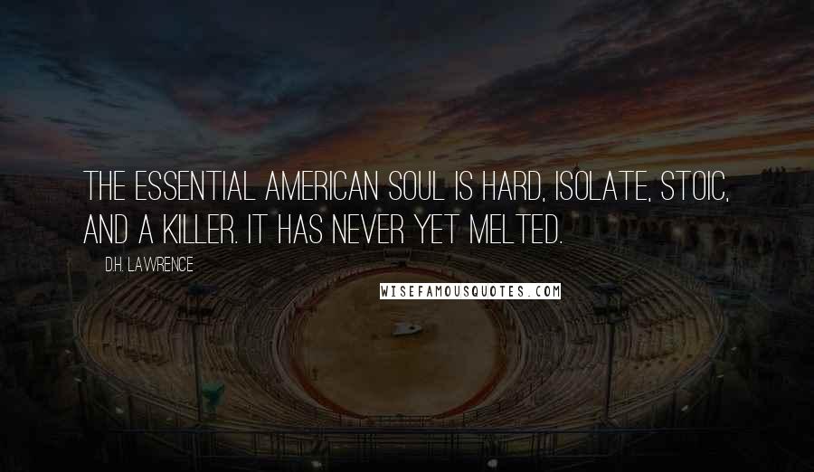 D.H. Lawrence Quotes: The essential American soul is hard, isolate, stoic, and a killer. It has never yet melted.