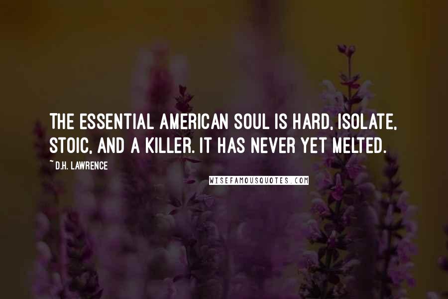 D.H. Lawrence Quotes: The essential American soul is hard, isolate, stoic, and a killer. It has never yet melted.