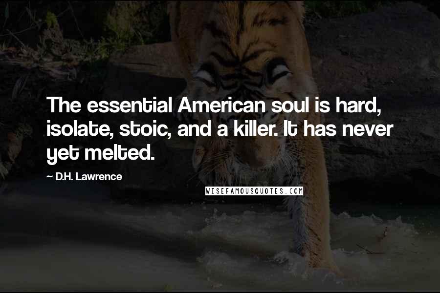 D.H. Lawrence Quotes: The essential American soul is hard, isolate, stoic, and a killer. It has never yet melted.