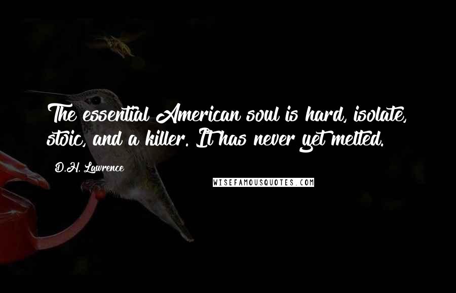 D.H. Lawrence Quotes: The essential American soul is hard, isolate, stoic, and a killer. It has never yet melted.