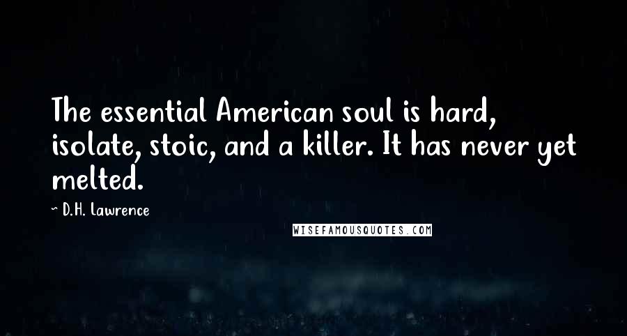 D.H. Lawrence Quotes: The essential American soul is hard, isolate, stoic, and a killer. It has never yet melted.