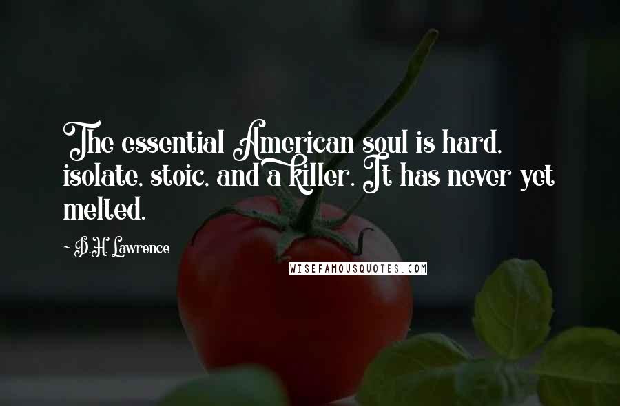 D.H. Lawrence Quotes: The essential American soul is hard, isolate, stoic, and a killer. It has never yet melted.