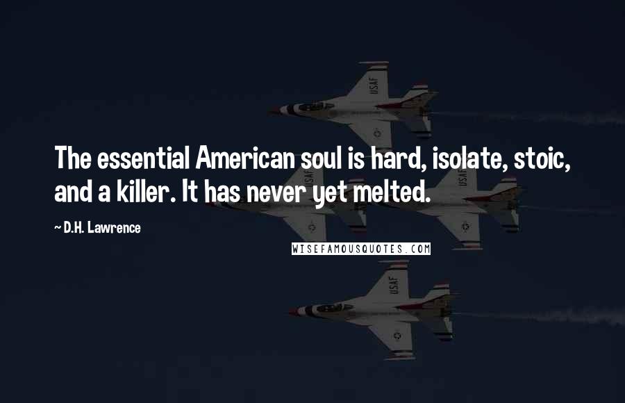 D.H. Lawrence Quotes: The essential American soul is hard, isolate, stoic, and a killer. It has never yet melted.