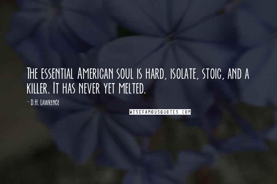 D.H. Lawrence Quotes: The essential American soul is hard, isolate, stoic, and a killer. It has never yet melted.