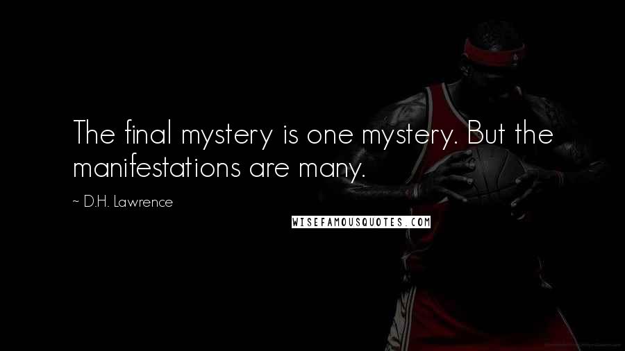 D.H. Lawrence Quotes: The final mystery is one mystery. But the manifestations are many.