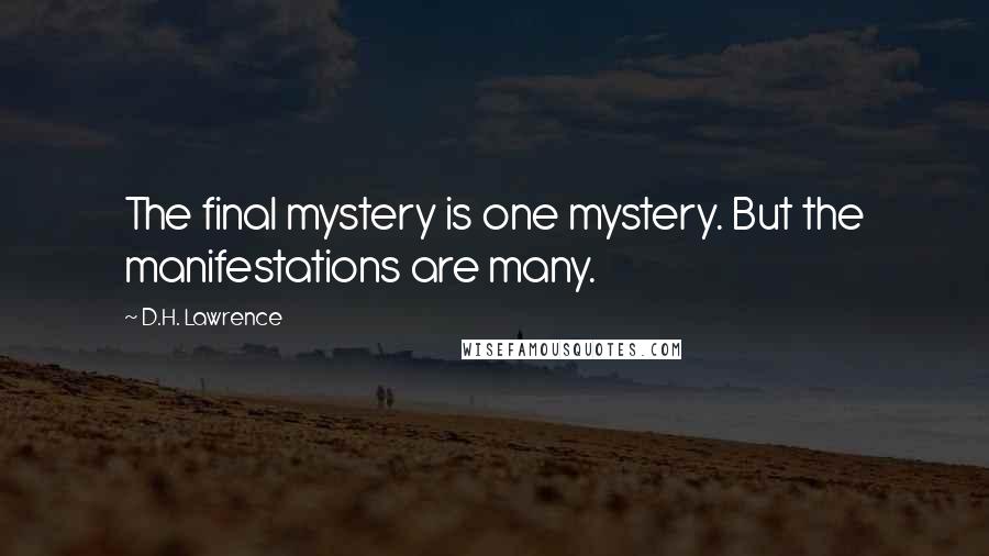 D.H. Lawrence Quotes: The final mystery is one mystery. But the manifestations are many.