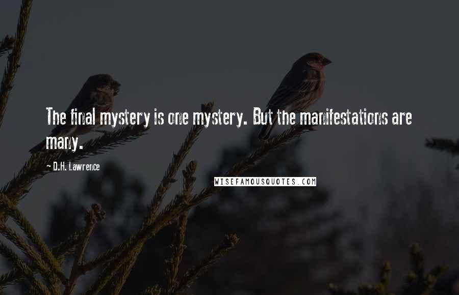 D.H. Lawrence Quotes: The final mystery is one mystery. But the manifestations are many.