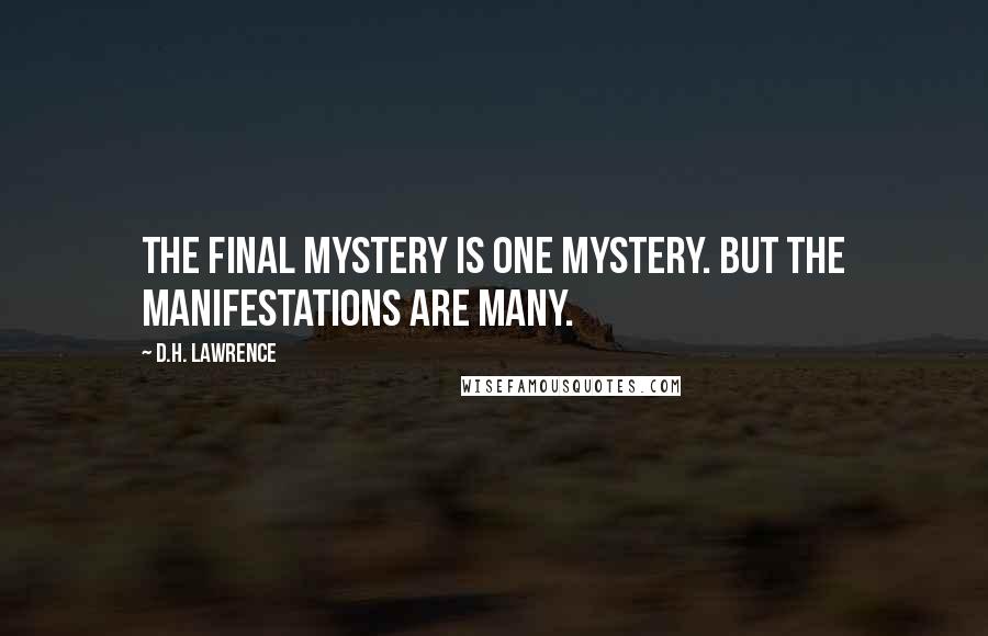 D.H. Lawrence Quotes: The final mystery is one mystery. But the manifestations are many.