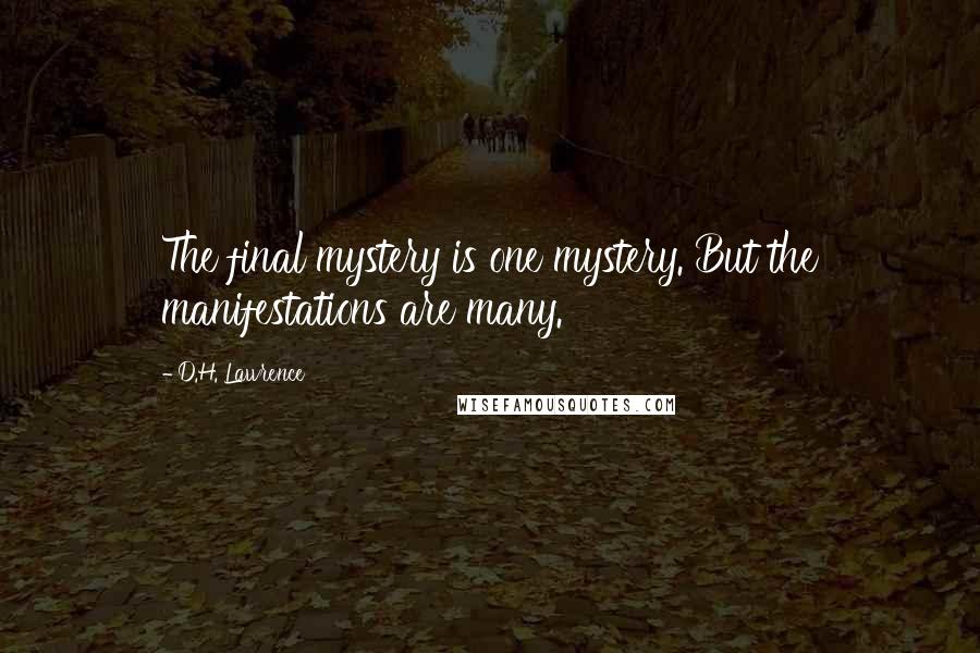 D.H. Lawrence Quotes: The final mystery is one mystery. But the manifestations are many.