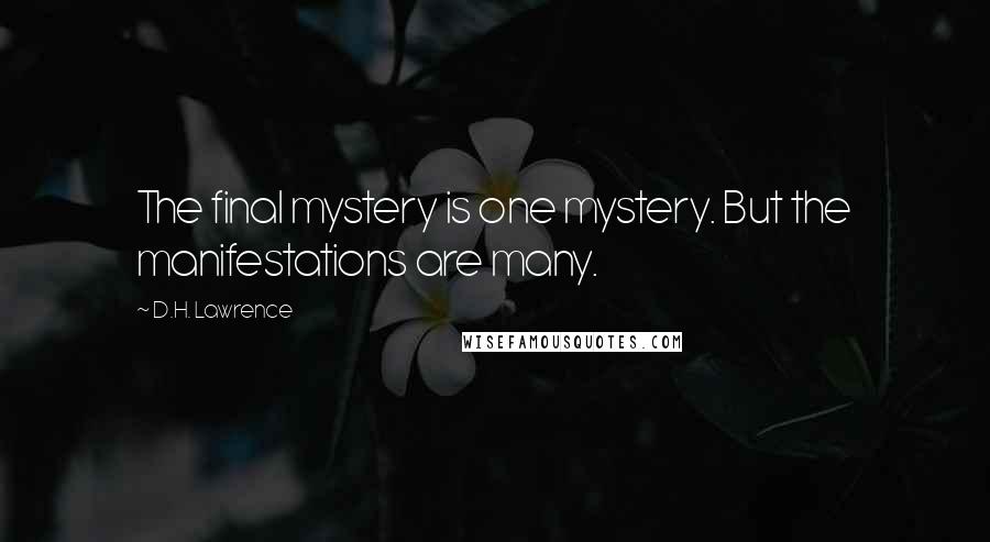 D.H. Lawrence Quotes: The final mystery is one mystery. But the manifestations are many.