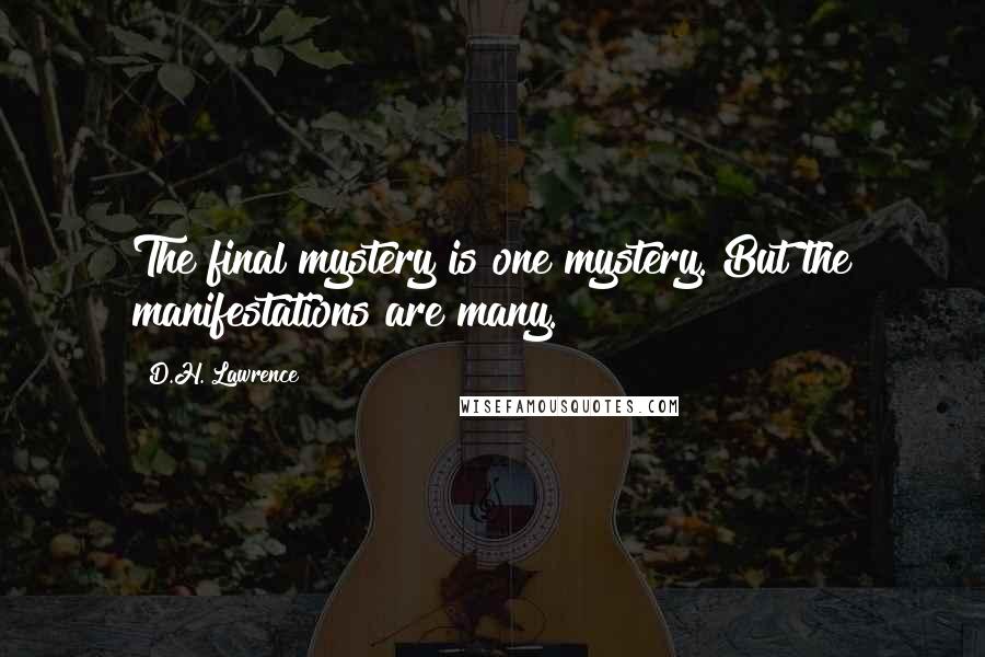 D.H. Lawrence Quotes: The final mystery is one mystery. But the manifestations are many.