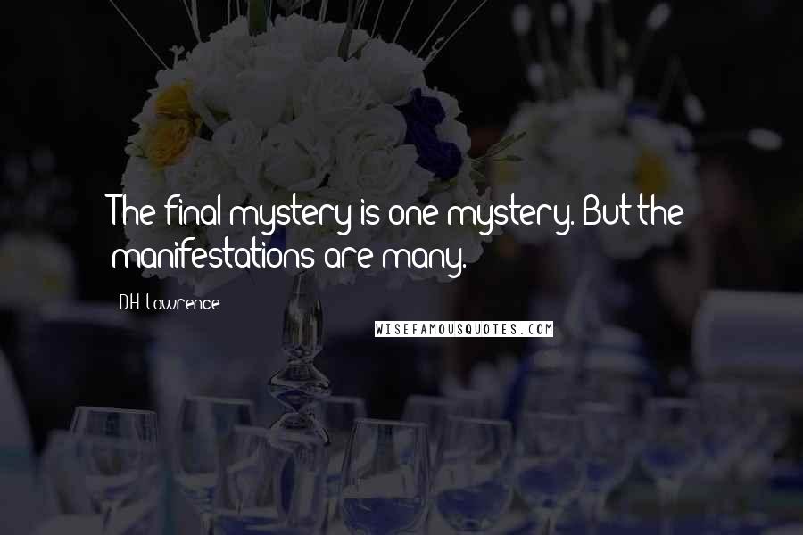 D.H. Lawrence Quotes: The final mystery is one mystery. But the manifestations are many.