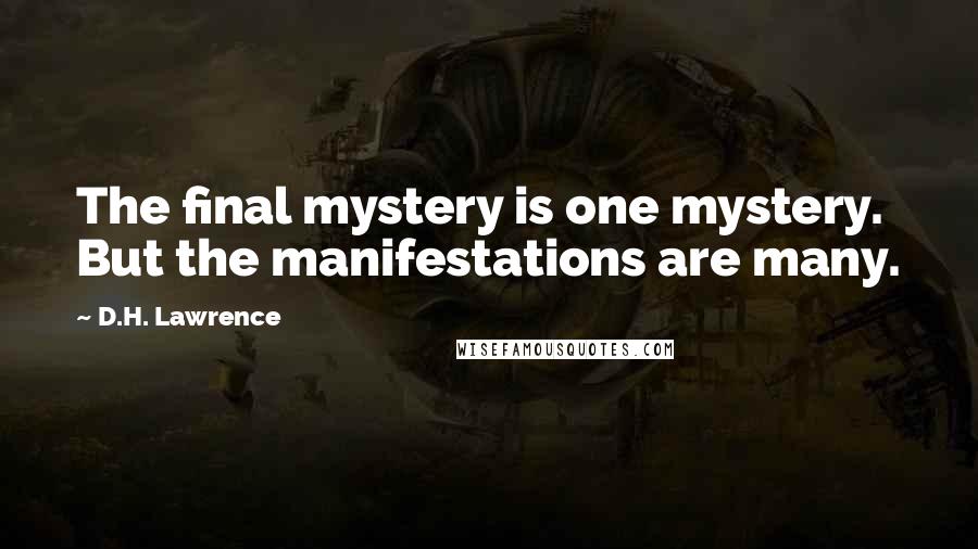 D.H. Lawrence Quotes: The final mystery is one mystery. But the manifestations are many.