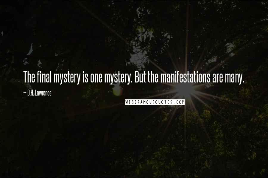 D.H. Lawrence Quotes: The final mystery is one mystery. But the manifestations are many.