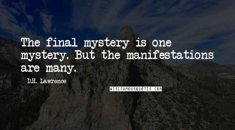 D.H. Lawrence Quotes: The final mystery is one mystery. But the manifestations are many.