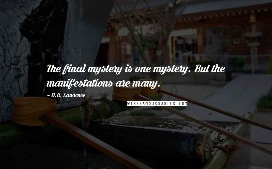 D.H. Lawrence Quotes: The final mystery is one mystery. But the manifestations are many.