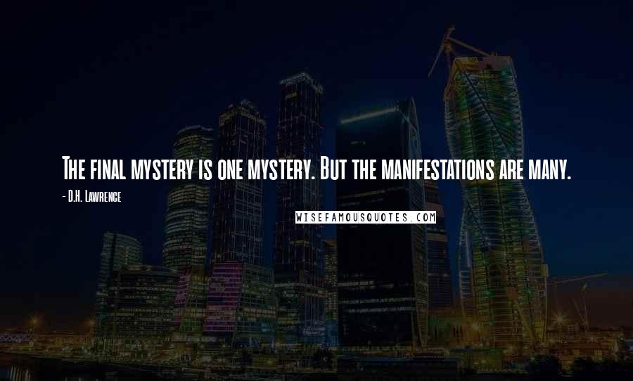 D.H. Lawrence Quotes: The final mystery is one mystery. But the manifestations are many.