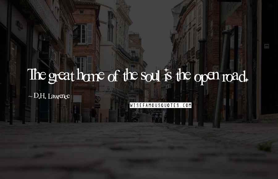 D.H. Lawrence Quotes: The great home of the soul is the open road.